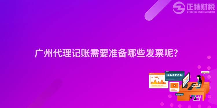廣州代理記賬需要準(zhǔn)備哪些發(fā)票呢？