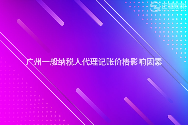 廣州一般納稅人代理記賬價(jià)格影響因素