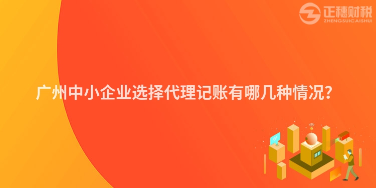 廣州中小企業(yè)選擇代理記賬有哪幾種情況？