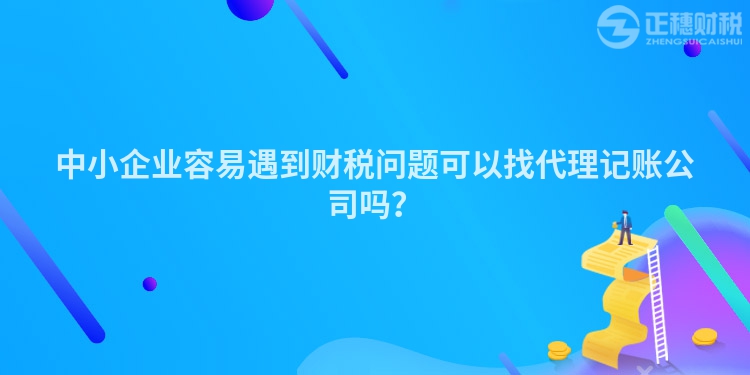 中小企業容易遇到財稅問題可以找代理記賬公司嗎？