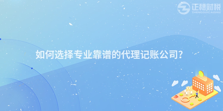 如何選擇專業靠譜的代理記賬公司？