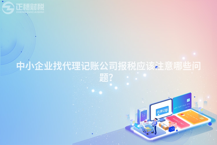 中小企業找代理記賬公司報稅應該注意哪些問題？