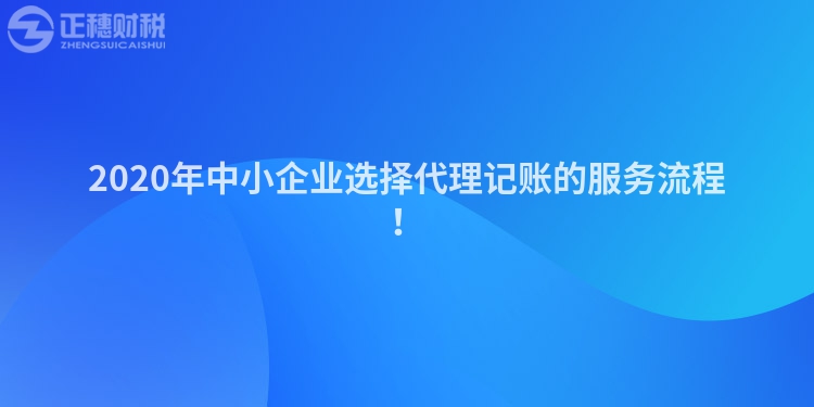2020年中小企業(yè)選擇代理記賬的服務(wù)流程！