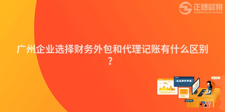 廣州企業選擇財務外包和代理記賬有什么區別？