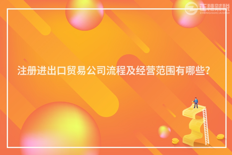 注冊進(jìn)出口貿(mào)易公司流程及經(jīng)營范圍有哪些？