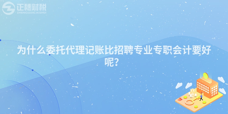 為什么委托代理記賬比招聘專業專職會計要好呢？