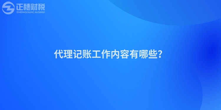 代理記賬工作內(nèi)容有哪些？
