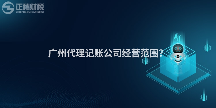 廣州代理記賬公司經(jīng)營(yíng)范圍？