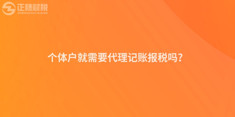 個體戶就需要代理記賬報稅嗎？