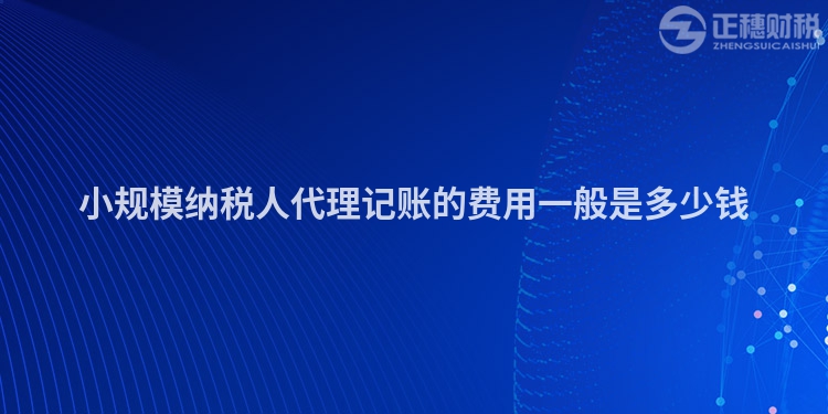 小規模納稅人代理記賬的費用一般是多少錢