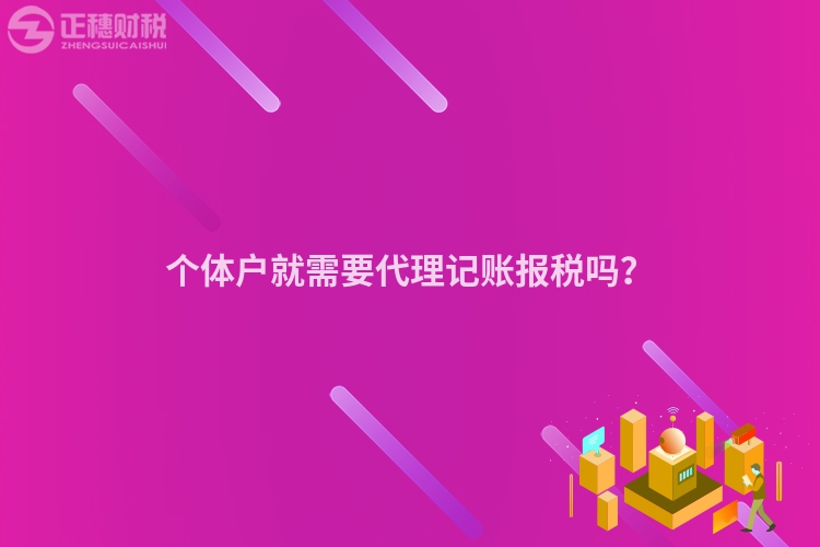 個體戶就需要代理記賬報稅嗎？