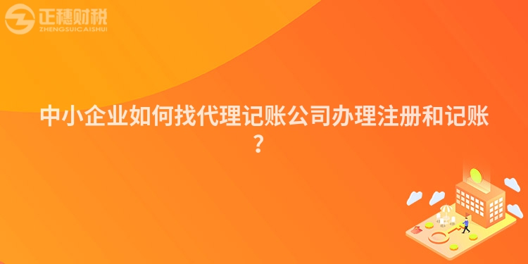 中小企業如何找代理記賬公司辦理注冊和記賬？