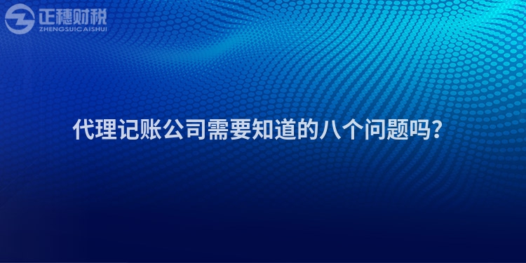 代理記賬公司需要知道的八個問題嗎？