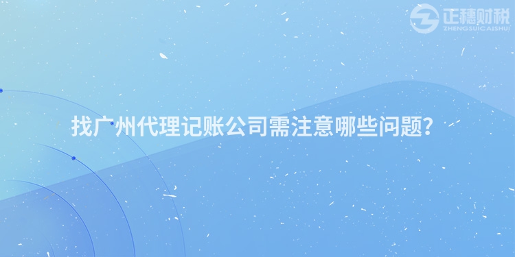 找廣州代理記賬公司需注意哪些問題？