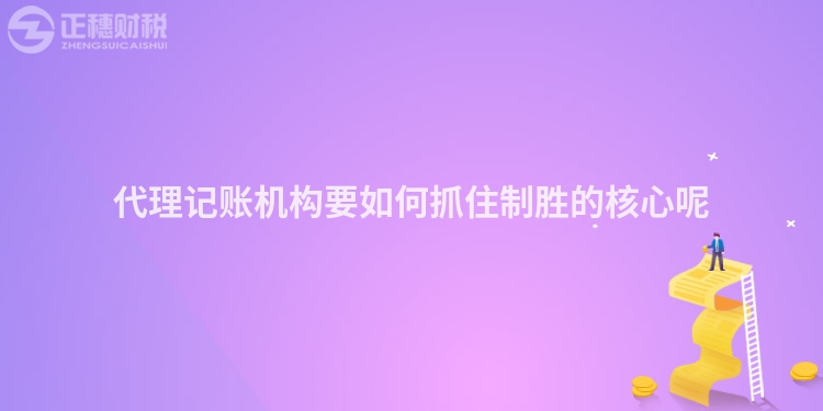 代理記賬機構要如何抓住制勝的核心呢