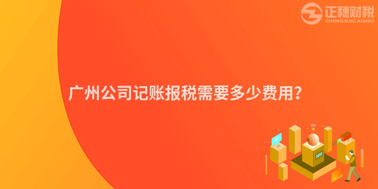 廣州公司記賬報(bào)稅需要多少費(fèi)用？
