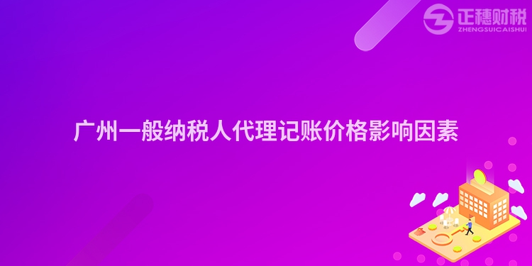 廣州一般納稅人代理記賬價格影響因素