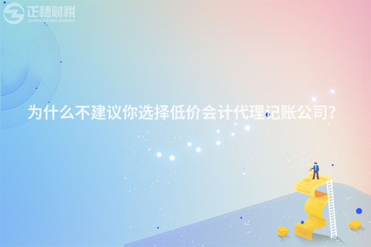 為什么不建議你選擇低價會計代理記賬公司？