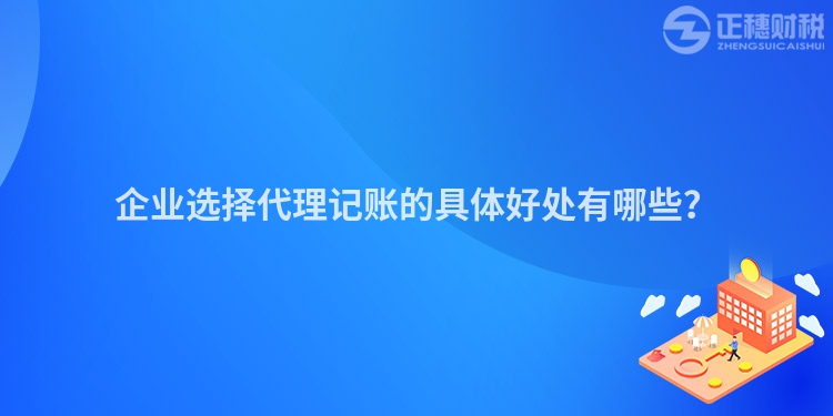 企業選擇代理記賬的具體好處有哪些？