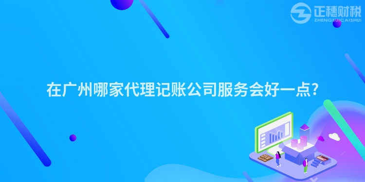 在廣州哪家代理記賬公司服務會好一點?
