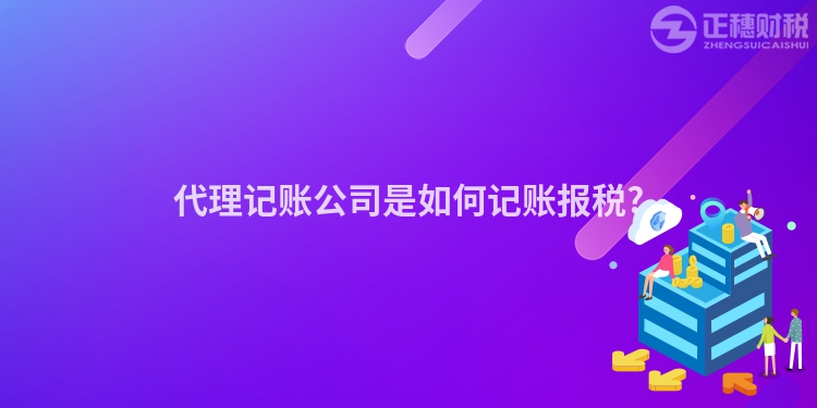 代理記賬公司是如何記賬報稅?