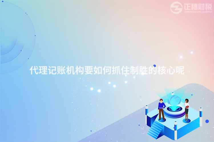 代理記賬機構要如何抓住制勝的核心呢