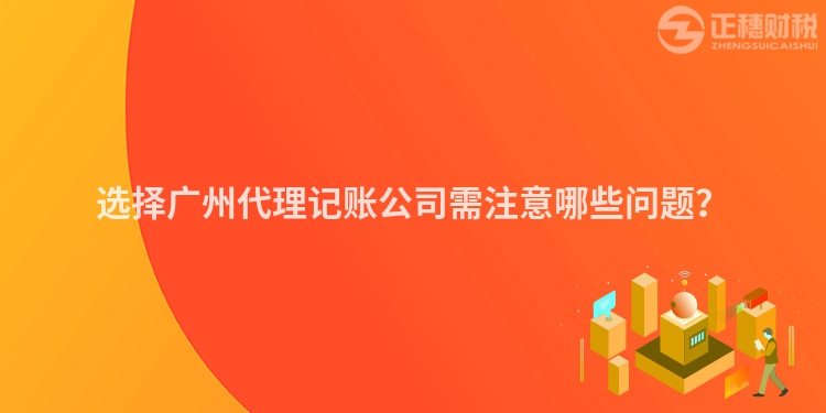選擇廣州代理記賬公司需注意哪些問題？