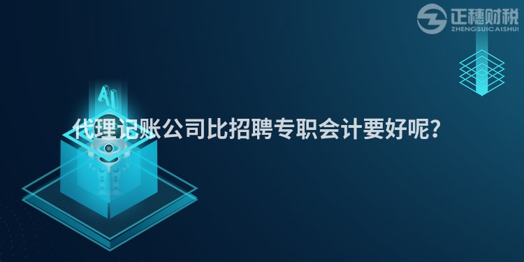 代理記賬公司比招聘專職會計要好呢？