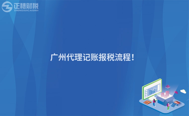 廣州代理記賬報稅流程！