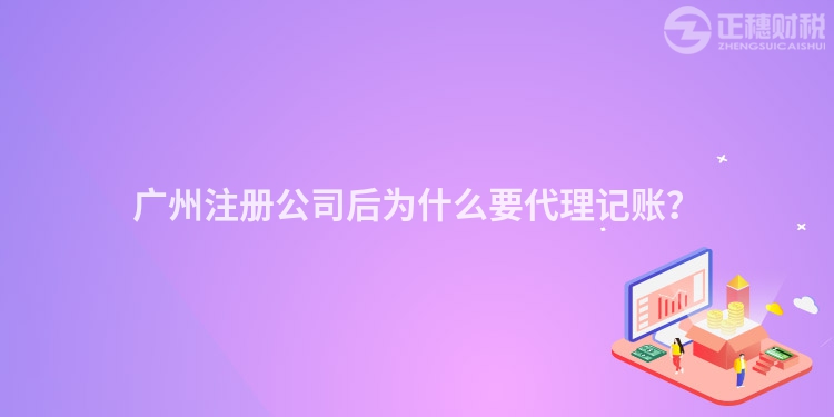 廣州注冊公司后為什么要代理記賬？