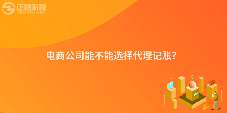 電商公司能不能選擇代理記賬？