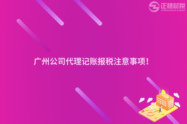 廣州公司代理記賬報稅注意事項！