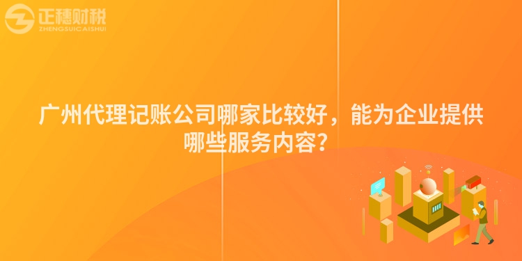 廣州代理記賬公司哪家比較好，能為企業提供哪些服務內容？