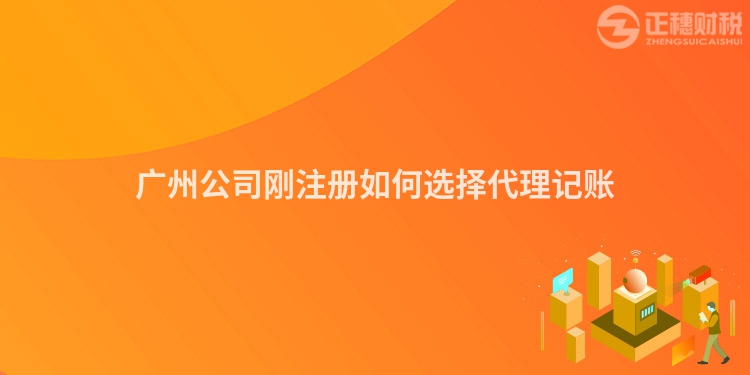 廣州公司剛注冊如何選擇代理記賬