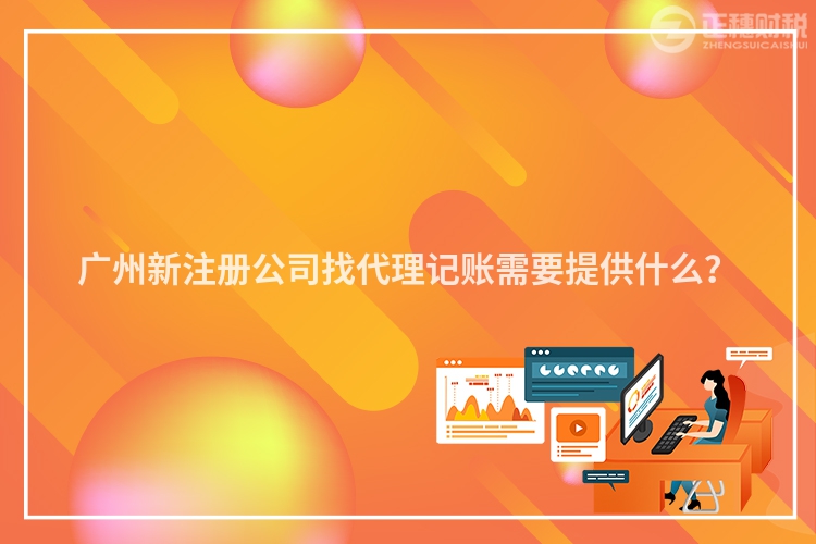 廣州新注冊公司找代理記賬需要提供什么？