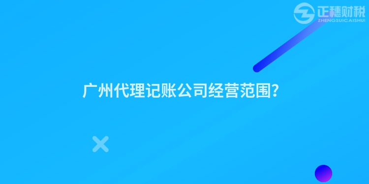 廣州代理記賬公司經營范圍？