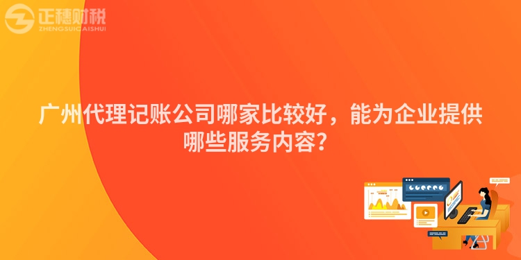 廣州代理記賬公司哪家比較好，能為企業(yè)提供哪些服務(wù)內(nèi)容？