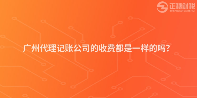 廣州代理記賬公司的收費都是一樣的嗎？