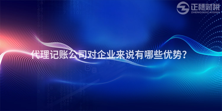 代理記賬公司對企業來說有哪些優勢？