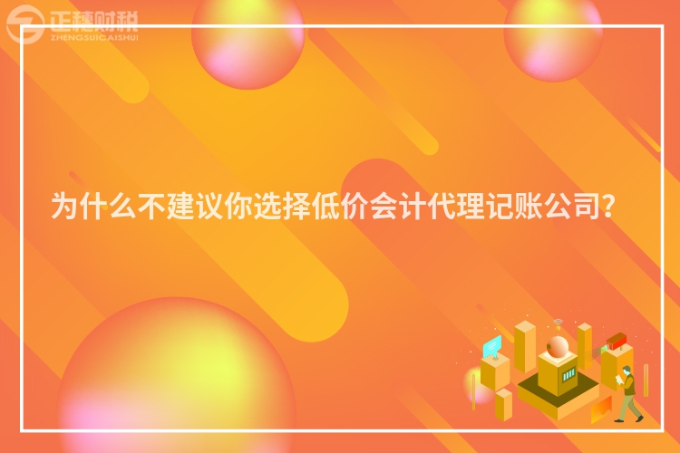 為什么不建議你選擇低價會計代理記賬公司？