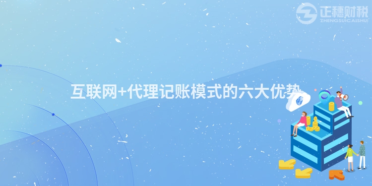 互聯(lián)網(wǎng)+代理記賬模式的六大優(yōu)勢(shì)