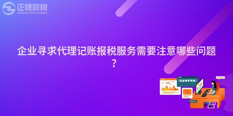 企業(yè)尋求代理記賬報稅服務(wù)需要注意哪些問題？