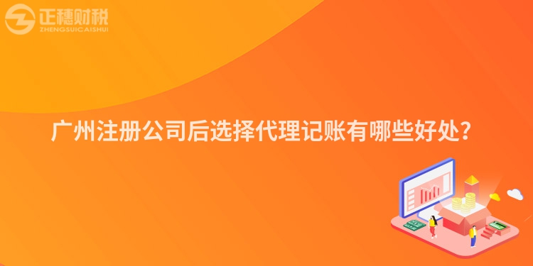 廣州注冊(cè)公司后選擇代理記賬有哪些好處？