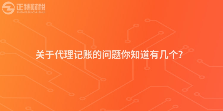 關于代理記賬的問題你知道有幾個？
