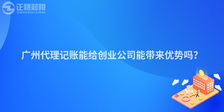 廣州代理記賬能給創業公司能帶來優勢嗎？