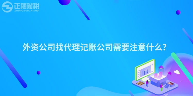 外資公司找代理記賬公司需要注意什么？