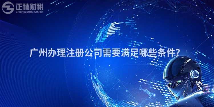 廣州辦理注冊公司需要滿足哪些條件？
