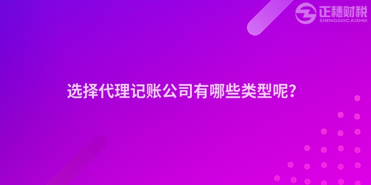 選擇代理記賬公司有哪些類型呢？