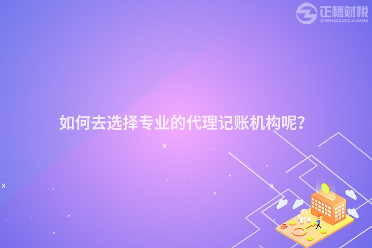 如何去選擇專業的代理記賬機構呢？