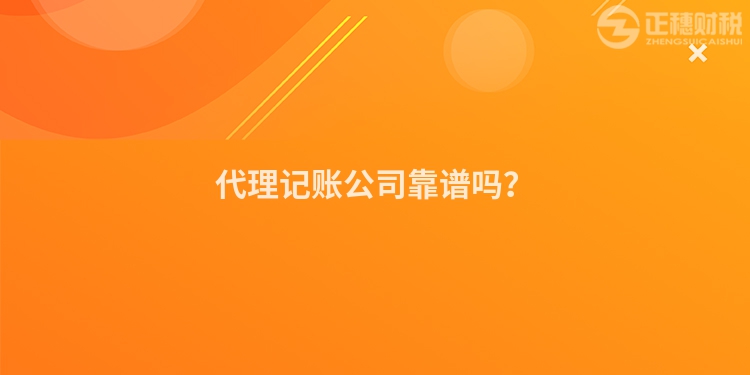代理記賬公司靠譜嗎？